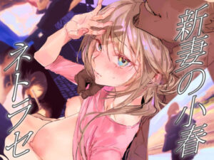 【FANZAレビュー】【無料あり】新妻の小春、ネトラセ【d_642756】購入ガイド｜FANZA同人誌・無料試し読み